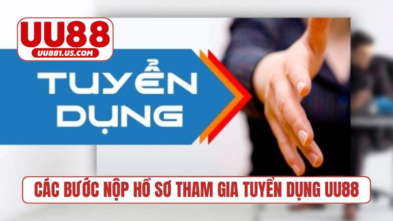 Các bước nộp hồ sơ tham gia tuyển dụng UU88