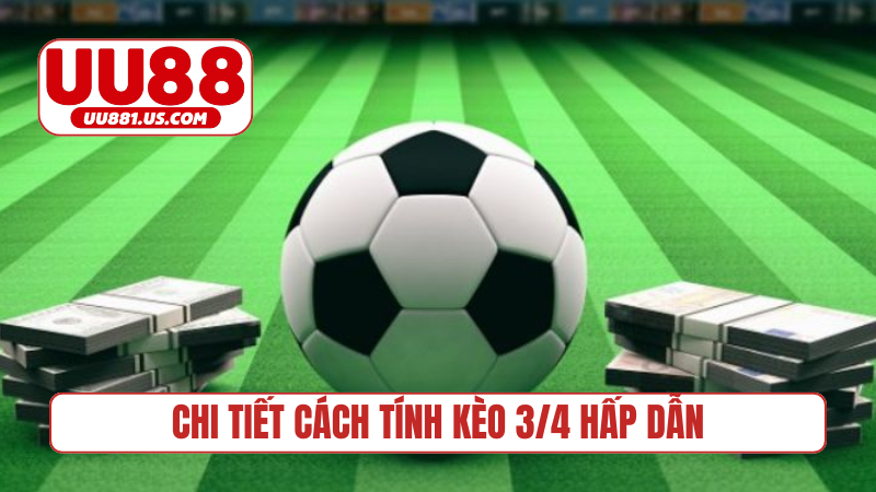 Chi tiết cách tính kèo 3/4 hấp dẫn