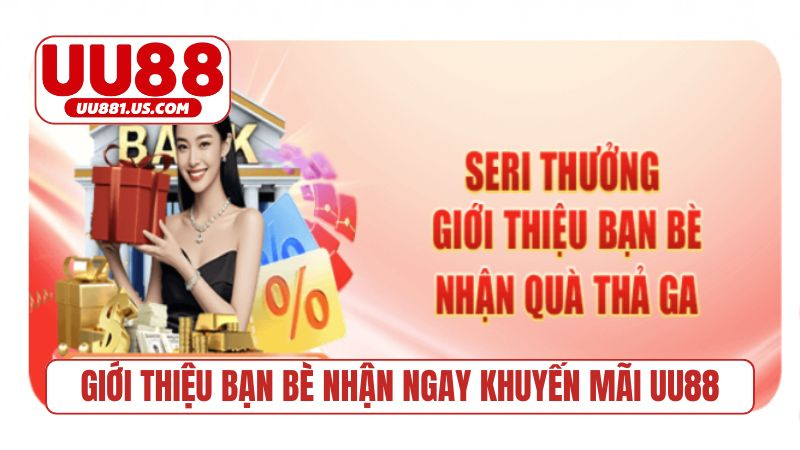 Giới thiệu bạn bè nhận ngay khuyến mãi UU88