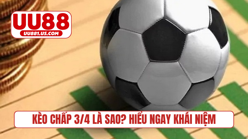 Kèo chấp 3/4 là sao? Hiểu ngay khái niệm
